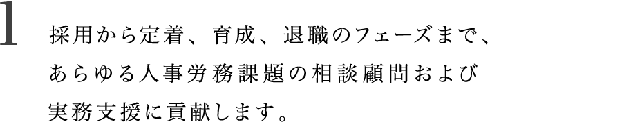 採用から定着、育成、退職のフェーズまで、あらゆる人事労務課題の相談顧問および実務支援に貢献します。